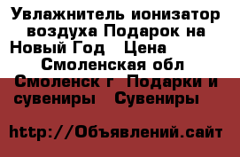 Увлажнитель,ионизатор воздуха.Подарок на Новый Год › Цена ­ 1 000 - Смоленская обл., Смоленск г. Подарки и сувениры » Сувениры   